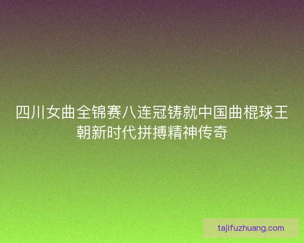 四川女曲全锦赛八连冠铸就中国曲棍球王朝新时代拼搏精神传奇