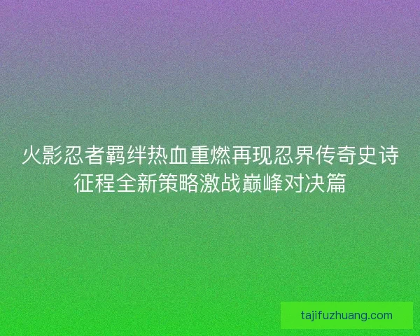 火影忍者羁绊热血重燃再现忍界传奇史诗征程全新策略激战巅峰对决篇