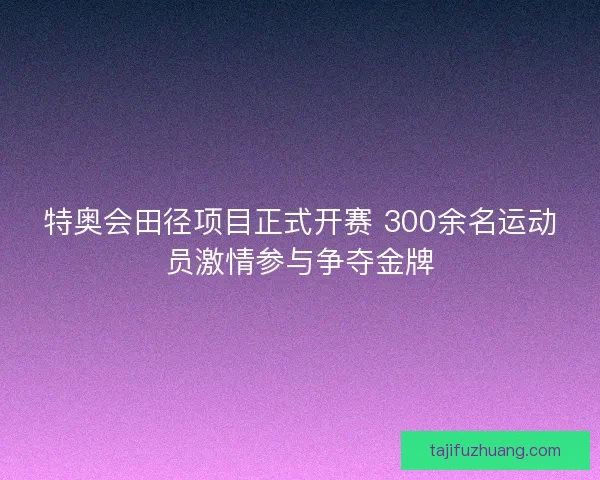 特奥会田径项目正式开赛 300余名运动员激情参与争夺金牌